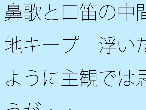 鼻歌と口笛の中間地キープ  浮いたように主観では思うが・・  エロ画像720655
