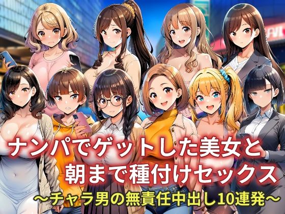ナンパでゲットした美女と朝まで種付けセックス〜チャラ男の無責任中出し10連発〜  エロ画像733490
