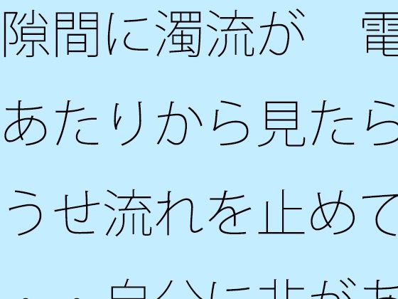 隙間に濁流が  電線あたりから見たらどうせ流れを止めても・・自分に非があるとはの日常一コマ  エロ画像744328